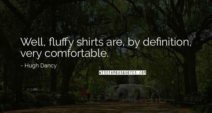Hugh Dancy Quotes: Well, fluffy shirts are, by definition, very comfortable.