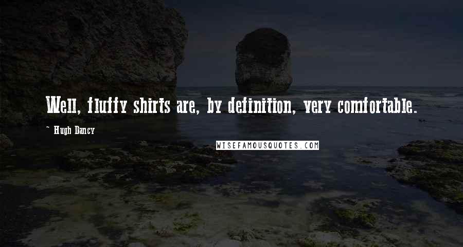 Hugh Dancy Quotes: Well, fluffy shirts are, by definition, very comfortable.