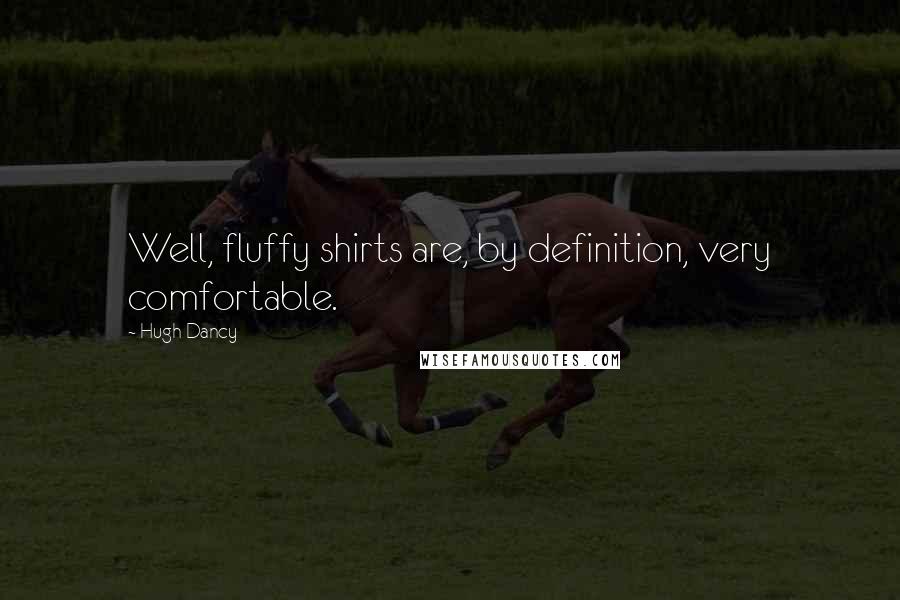 Hugh Dancy Quotes: Well, fluffy shirts are, by definition, very comfortable.