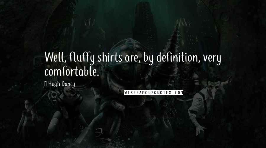 Hugh Dancy Quotes: Well, fluffy shirts are, by definition, very comfortable.