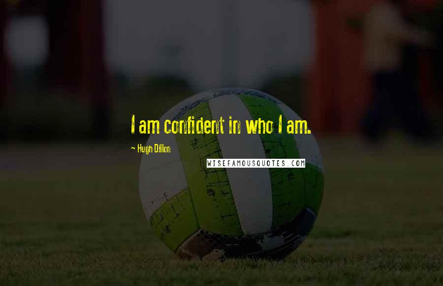 Hugh Dillon Quotes: I am confident in who I am.