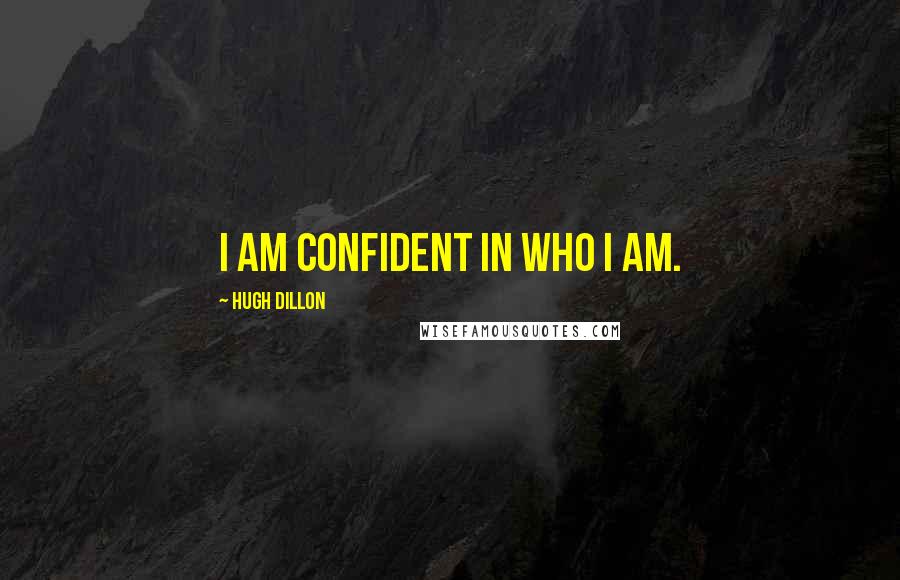 Hugh Dillon Quotes: I am confident in who I am.