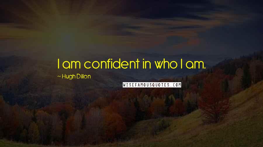 Hugh Dillon Quotes: I am confident in who I am.