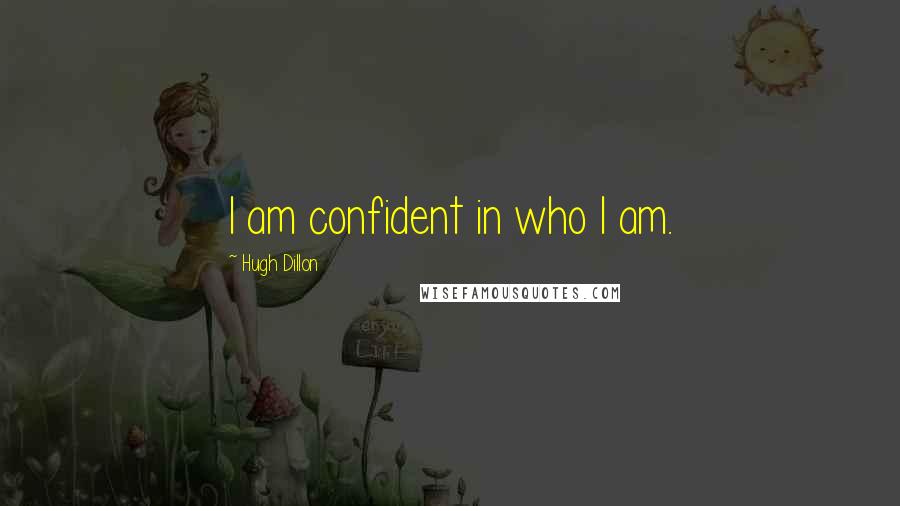 Hugh Dillon Quotes: I am confident in who I am.