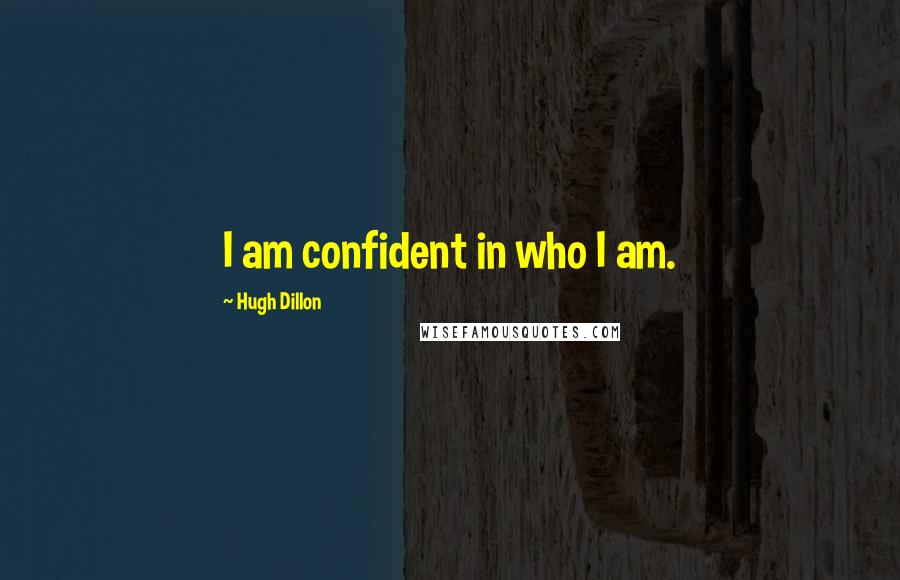 Hugh Dillon Quotes: I am confident in who I am.
