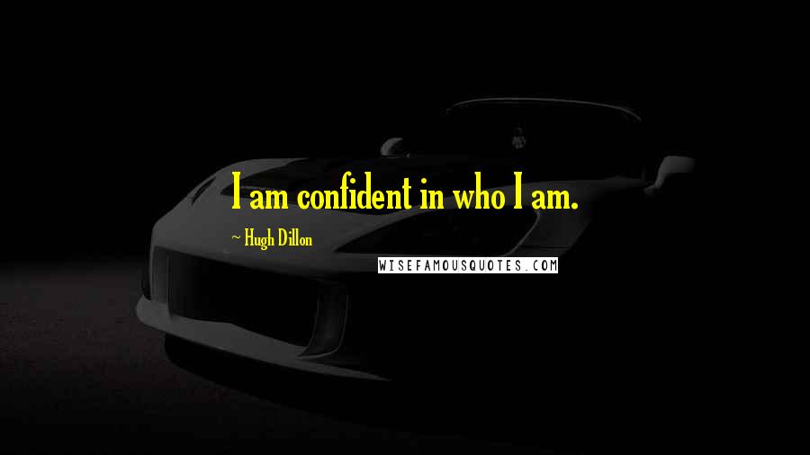 Hugh Dillon Quotes: I am confident in who I am.