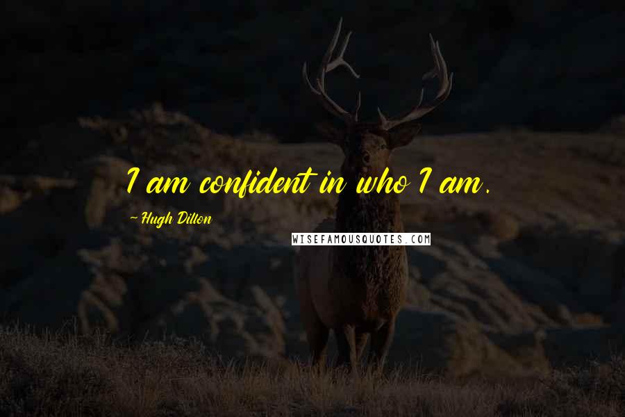 Hugh Dillon Quotes: I am confident in who I am.