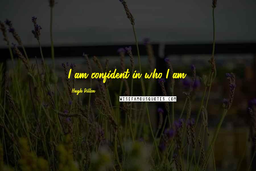 Hugh Dillon Quotes: I am confident in who I am.