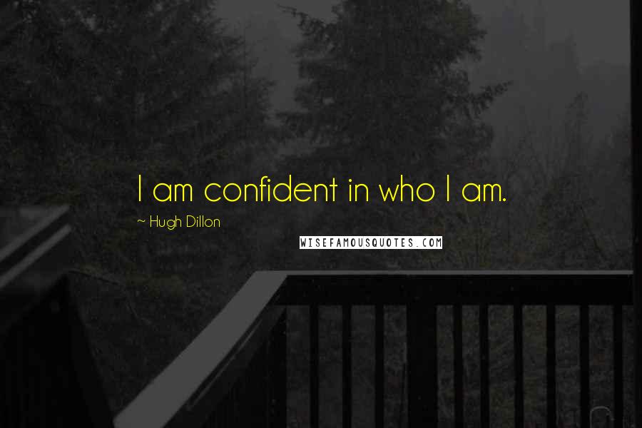 Hugh Dillon Quotes: I am confident in who I am.