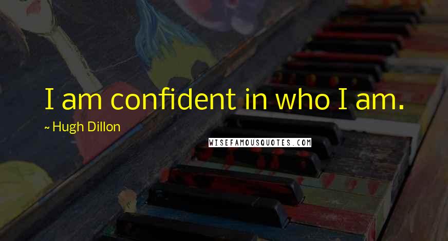 Hugh Dillon Quotes: I am confident in who I am.