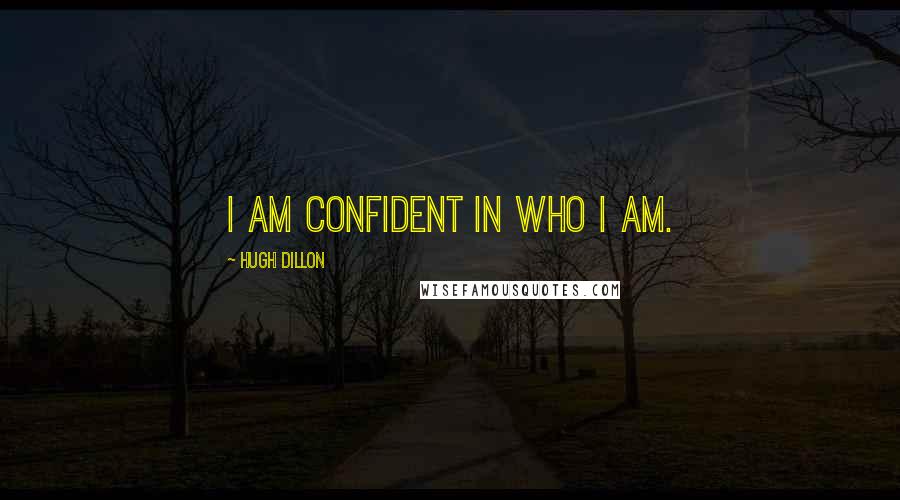 Hugh Dillon Quotes: I am confident in who I am.