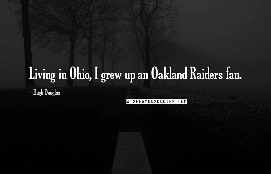 Hugh Douglas Quotes: Living in Ohio, I grew up an Oakland Raiders fan.