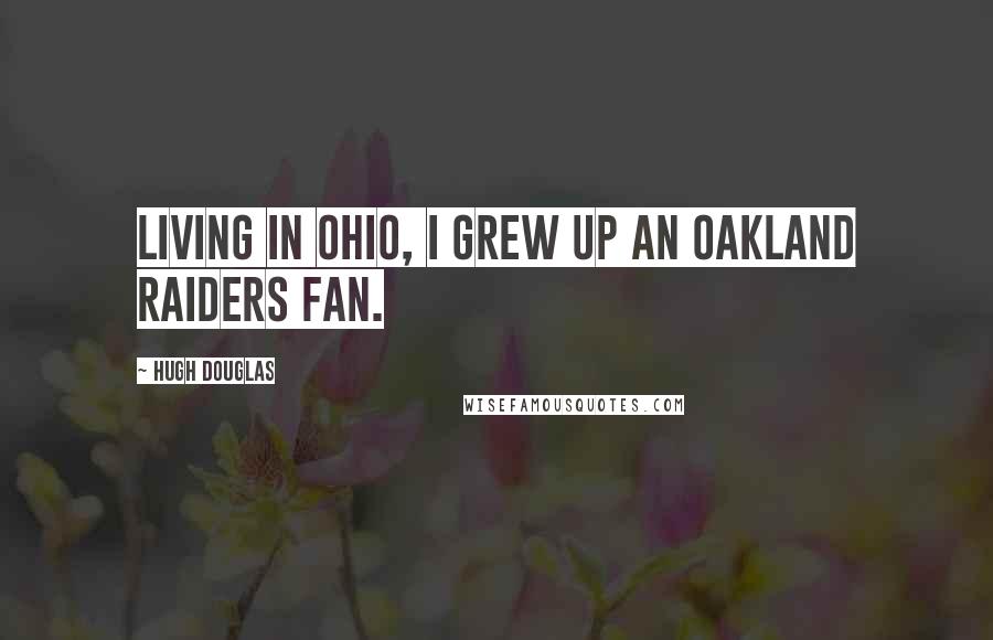 Hugh Douglas Quotes: Living in Ohio, I grew up an Oakland Raiders fan.