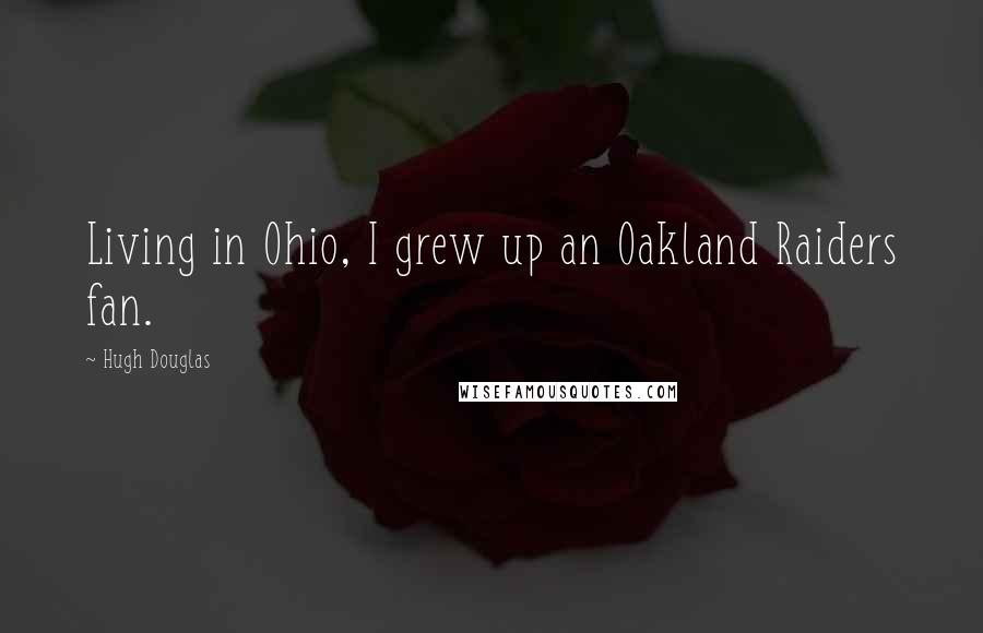 Hugh Douglas Quotes: Living in Ohio, I grew up an Oakland Raiders fan.