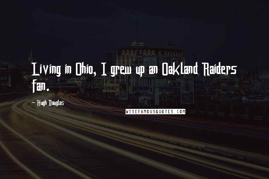 Hugh Douglas Quotes: Living in Ohio, I grew up an Oakland Raiders fan.