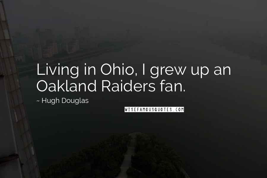 Hugh Douglas Quotes: Living in Ohio, I grew up an Oakland Raiders fan.