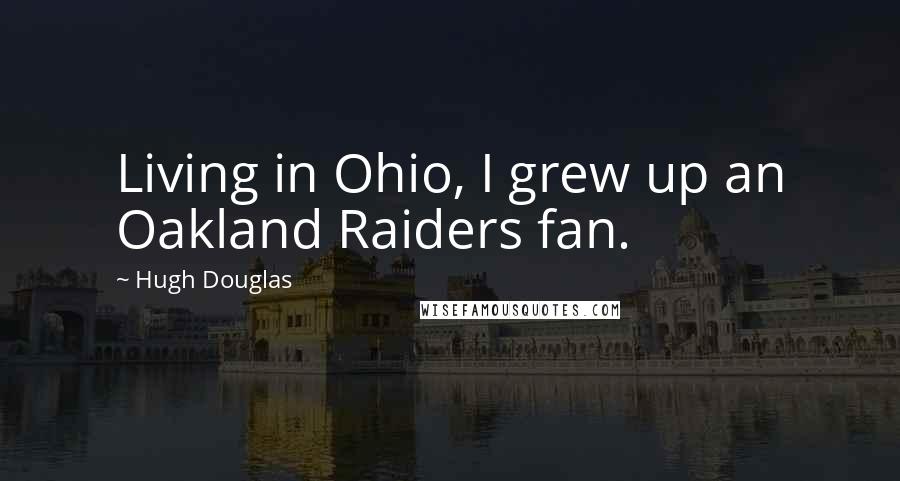 Hugh Douglas Quotes: Living in Ohio, I grew up an Oakland Raiders fan.