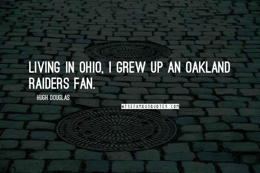 Hugh Douglas Quotes: Living in Ohio, I grew up an Oakland Raiders fan.