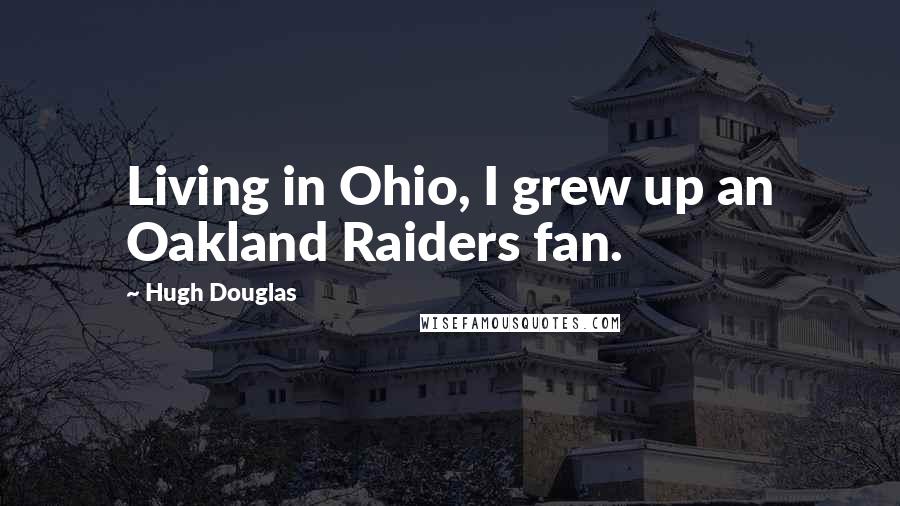 Hugh Douglas Quotes: Living in Ohio, I grew up an Oakland Raiders fan.