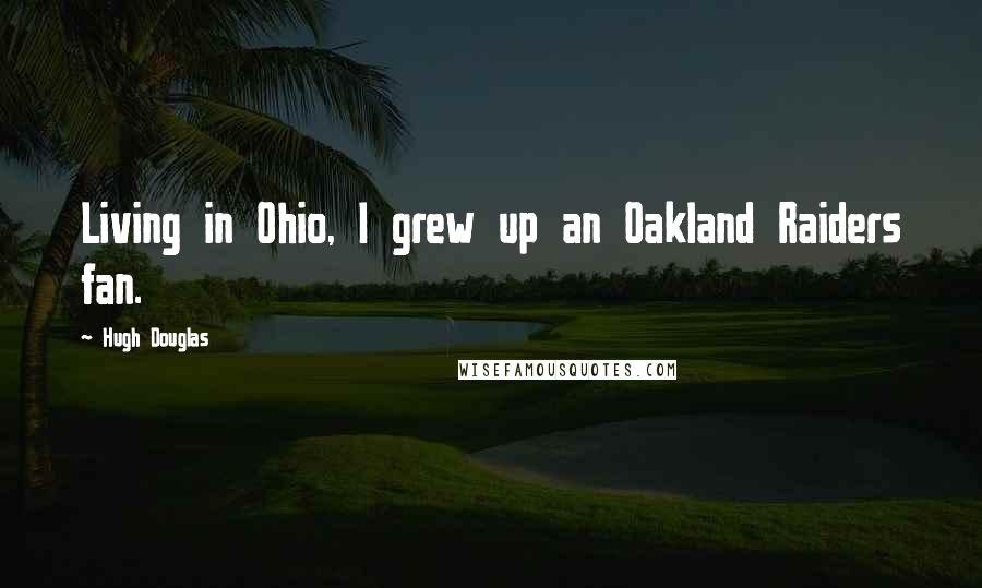 Hugh Douglas Quotes: Living in Ohio, I grew up an Oakland Raiders fan.