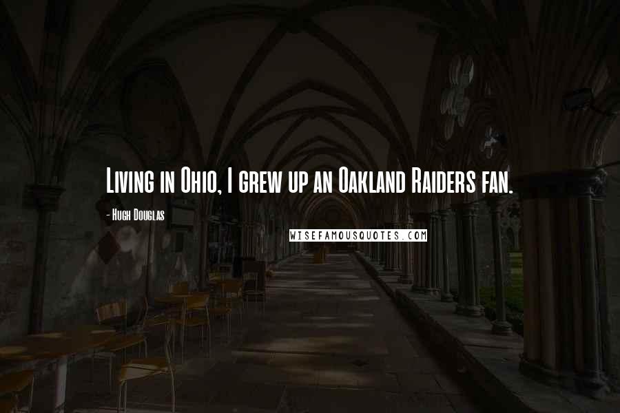 Hugh Douglas Quotes: Living in Ohio, I grew up an Oakland Raiders fan.