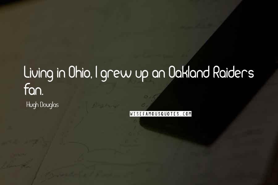 Hugh Douglas Quotes: Living in Ohio, I grew up an Oakland Raiders fan.