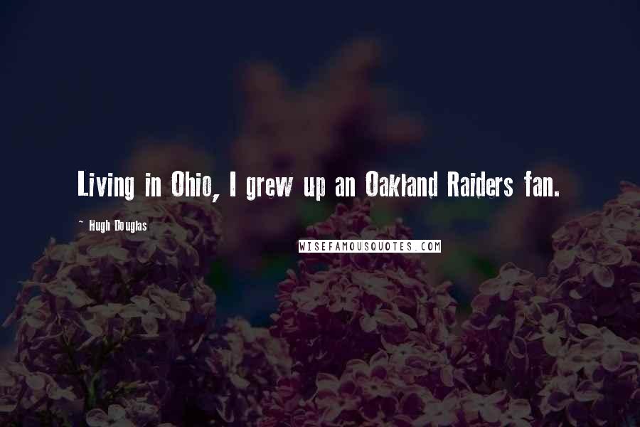 Hugh Douglas Quotes: Living in Ohio, I grew up an Oakland Raiders fan.