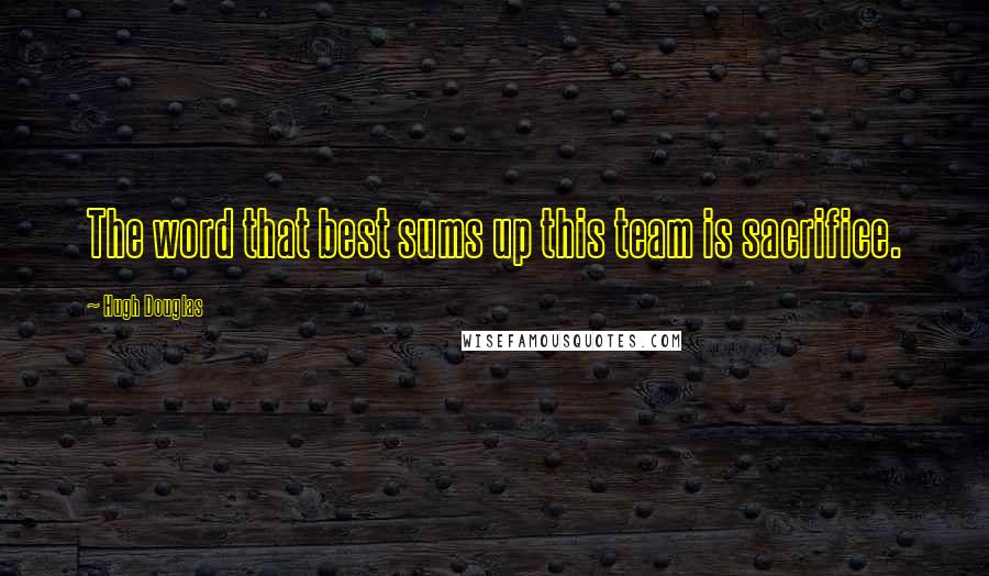 Hugh Douglas Quotes: The word that best sums up this team is sacrifice.