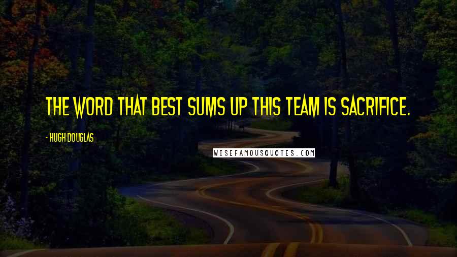 Hugh Douglas Quotes: The word that best sums up this team is sacrifice.