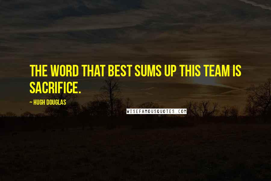 Hugh Douglas Quotes: The word that best sums up this team is sacrifice.