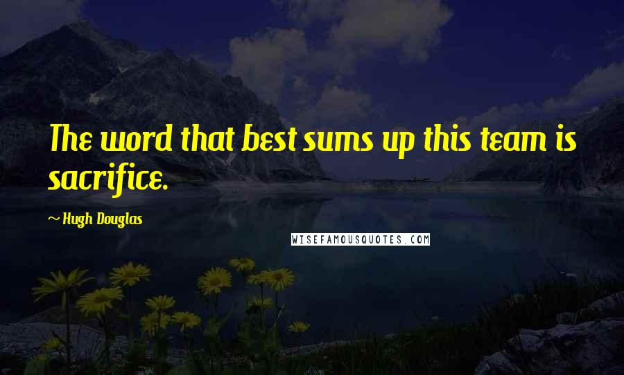 Hugh Douglas Quotes: The word that best sums up this team is sacrifice.
