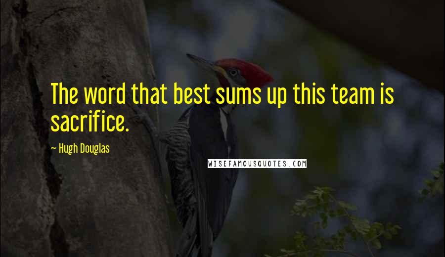 Hugh Douglas Quotes: The word that best sums up this team is sacrifice.