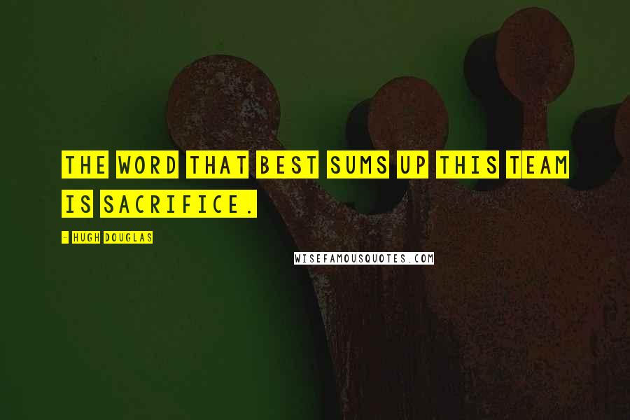 Hugh Douglas Quotes: The word that best sums up this team is sacrifice.
