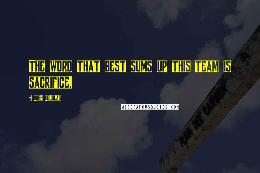 Hugh Douglas Quotes: The word that best sums up this team is sacrifice.