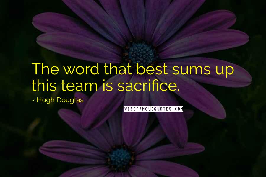 Hugh Douglas Quotes: The word that best sums up this team is sacrifice.