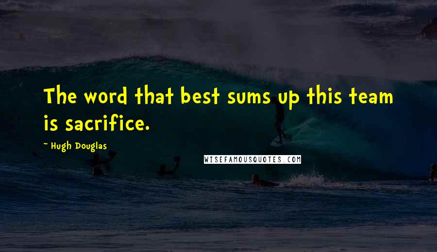 Hugh Douglas Quotes: The word that best sums up this team is sacrifice.