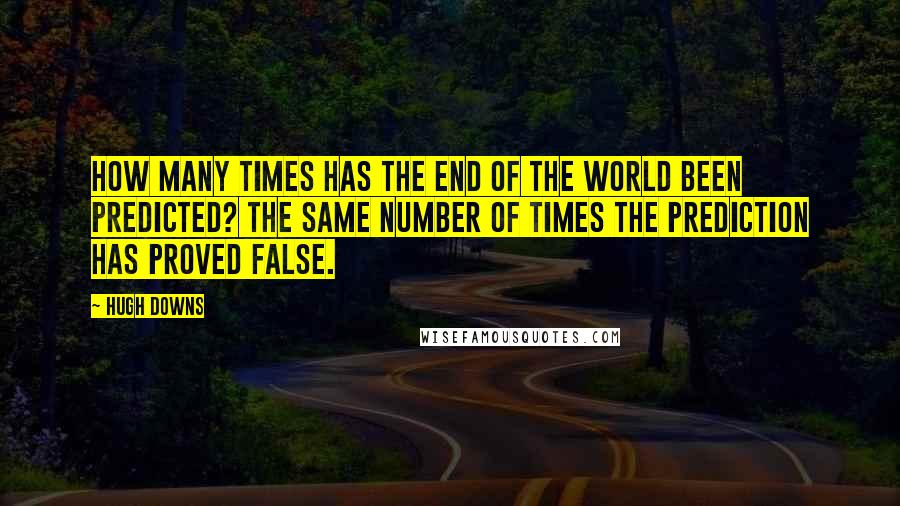 Hugh Downs Quotes: How many times has the end of the world been predicted? The same number of times the prediction has proved false.