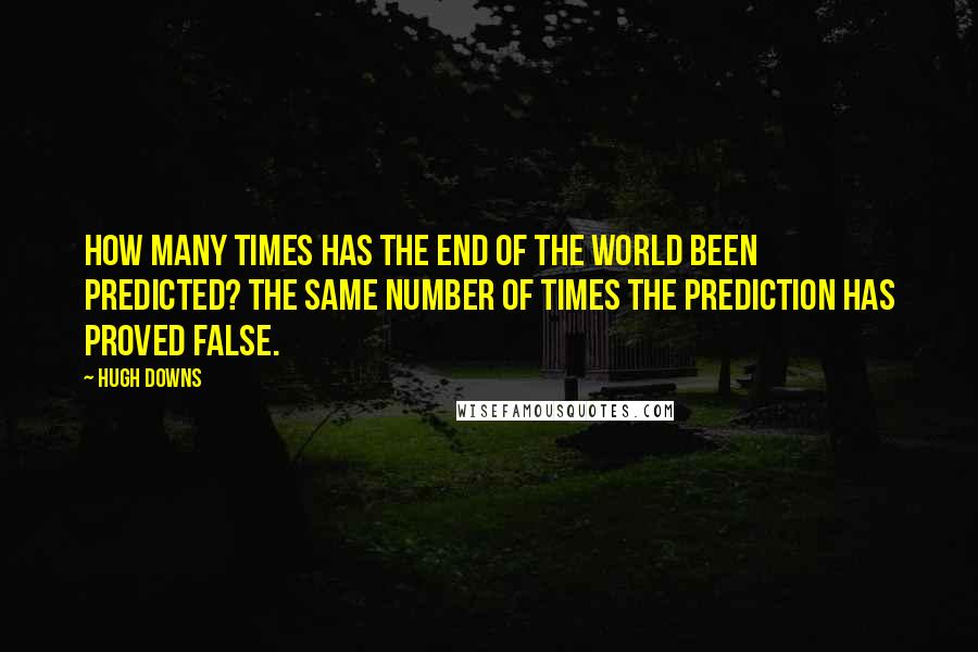 Hugh Downs Quotes: How many times has the end of the world been predicted? The same number of times the prediction has proved false.