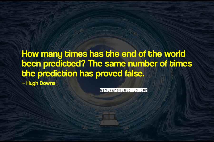 Hugh Downs Quotes: How many times has the end of the world been predicted? The same number of times the prediction has proved false.