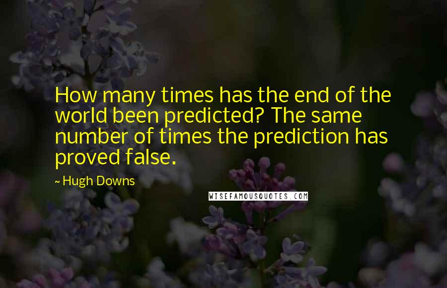 Hugh Downs Quotes: How many times has the end of the world been predicted? The same number of times the prediction has proved false.