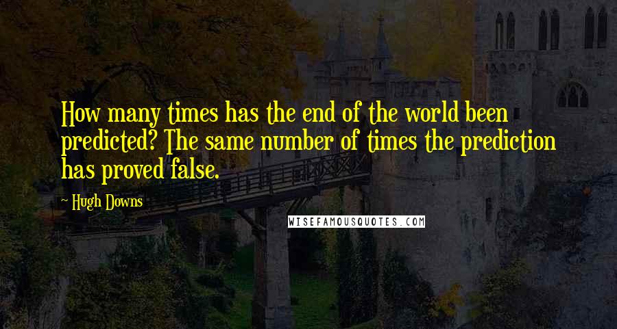 Hugh Downs Quotes: How many times has the end of the world been predicted? The same number of times the prediction has proved false.