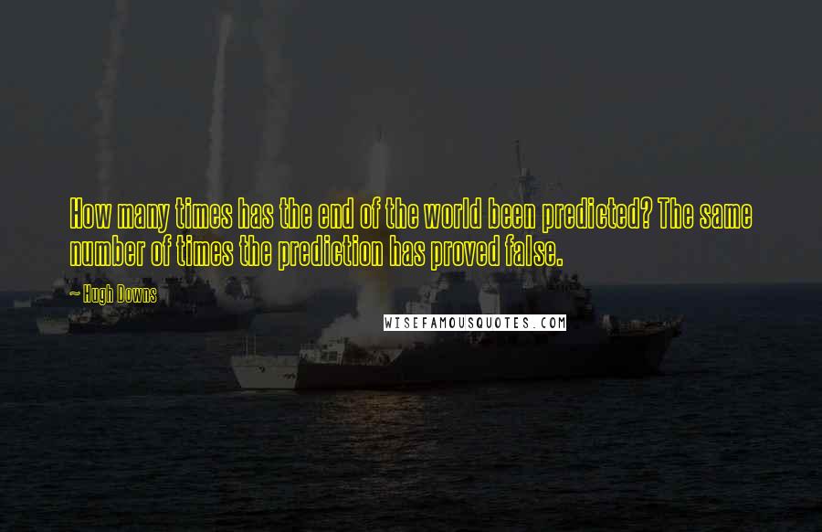 Hugh Downs Quotes: How many times has the end of the world been predicted? The same number of times the prediction has proved false.