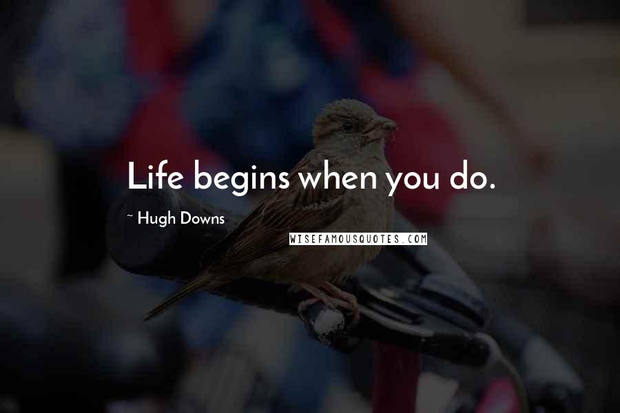 Hugh Downs Quotes: Life begins when you do.