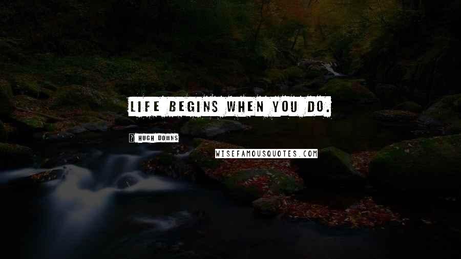 Hugh Downs Quotes: Life begins when you do.