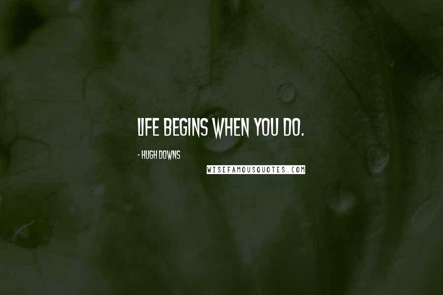 Hugh Downs Quotes: Life begins when you do.