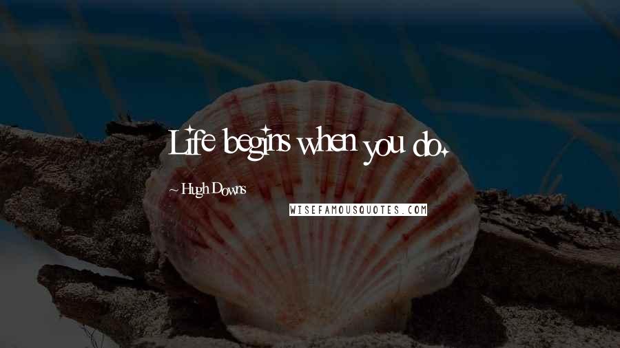 Hugh Downs Quotes: Life begins when you do.