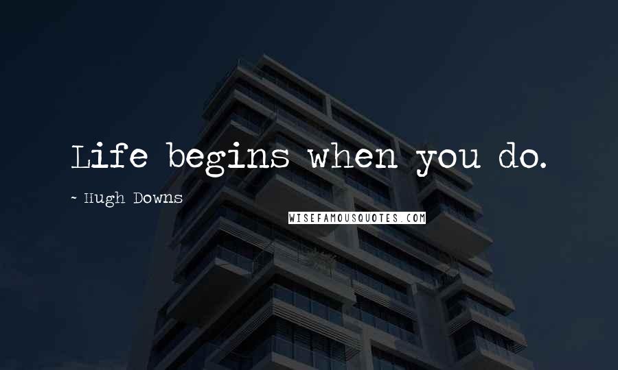 Hugh Downs Quotes: Life begins when you do.