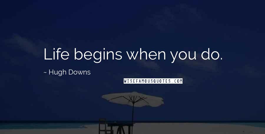 Hugh Downs Quotes: Life begins when you do.