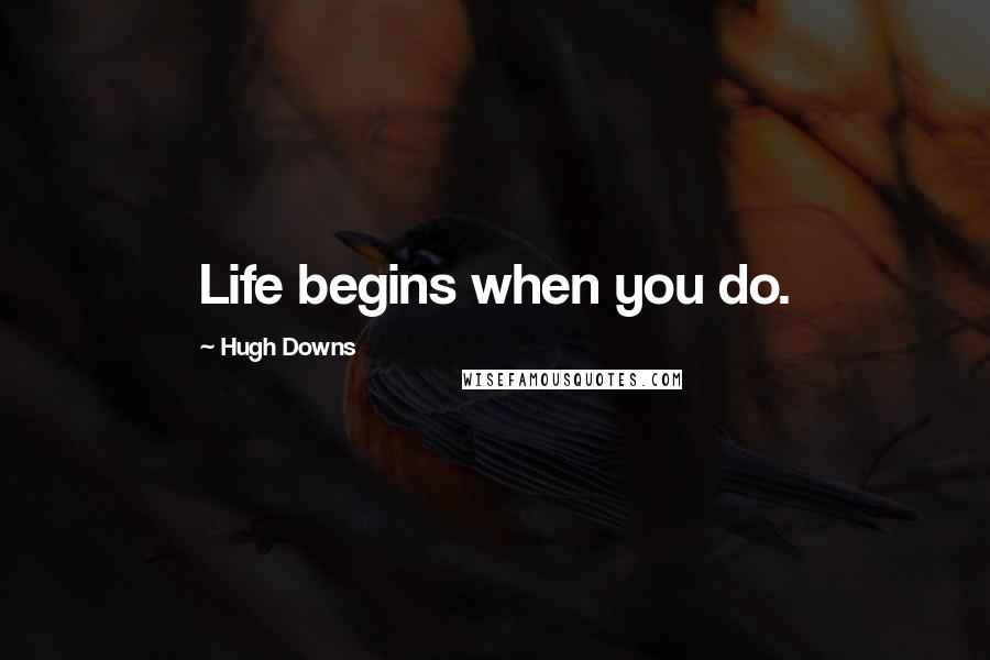 Hugh Downs Quotes: Life begins when you do.