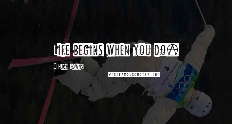 Hugh Downs Quotes: Life begins when you do.